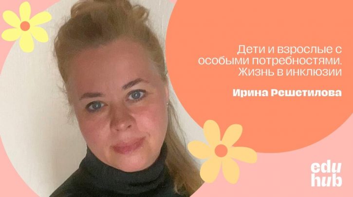 Ирина Решетилова. Дети и взрослые с особыми потребностями. Жизнь в инклюзии