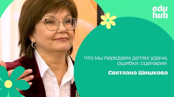 Светлана Шишкова. Что мы передаем детям: удачи, ошибки, сценарии
