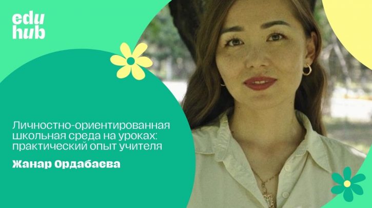 Жанар Ордабаева. Личностно-ориентированная школьная среда на уроках: практический опыт учителя