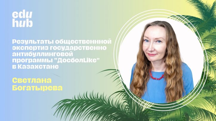 Светлана Богатырева. Результаты общественнной экспертиз государственно антибуллинговой программы «ДосболLike» в Казахстане