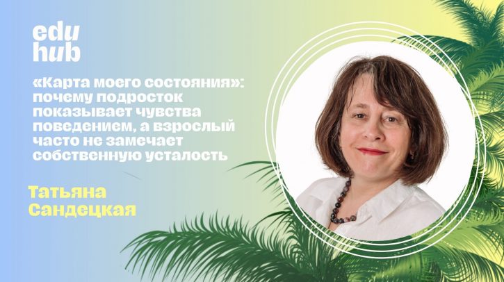Татьяна Сандецкая. «Карта моего состояния»:  почему подросток показывает чувства поведением, а взрослый часто не замечает собственную усталость