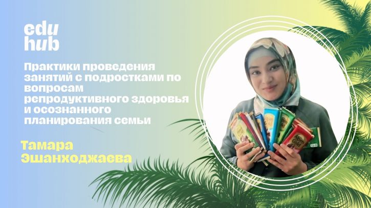 Тамара Эшанходжаева. Практики проведения занятий с подростками по вопросам репродуктивного здоровья и осознанного планирования семьи