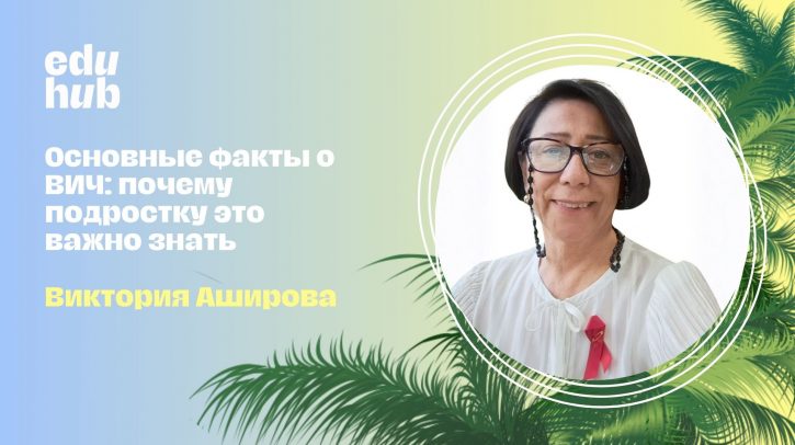 Виктория Аширова. Основные факты о ВИЧ: почему подростку это важно знать