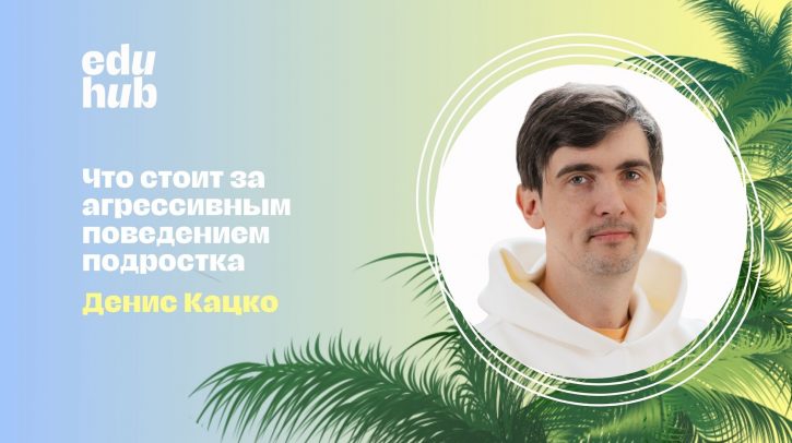 Денис Кацко. Что стоит за агрессивным поведением подростка