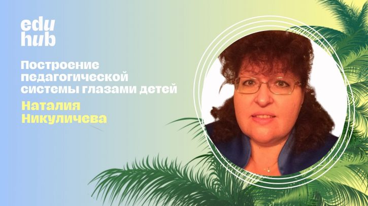 Наталия Никуличева. Построение педагогической системы глазами детей